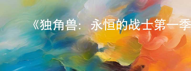 ﻿敖伟的个人主页,﻿《独角兽：永恒的战士第一季》迅雷下载/在线观看-动漫卡通-美剧天堂